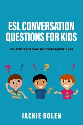 ESL Conversation Questions for Kids: 50+ Topics for English Conversation Class by Bolen, Jackie