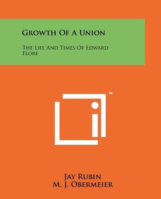 Growth Of A Union: The Life And Times Of Edward Flore by Rubin, Jay