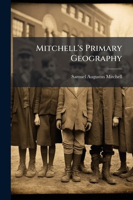 Mitchell's Primary Geography: An Easy Introduction to the Study of Geography: Designed for the Instruction of Children in Schools and Families by Mitchell, Samuel Augustus