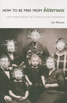 How to Be Free from Bitterness: And other essays on Christian relationships by Wilson, Jim