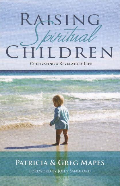 Raising Spiritual Children: Cultivating a Revelatory Life by Mapes, Patricia
