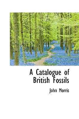 A Catalogue of British Fossils by Morris, John