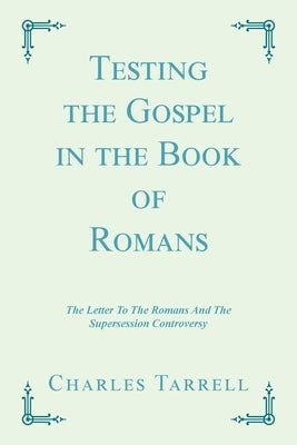 Testing the Gospel in the Book of Romans: The Letter to the Romans and the Supersession Controversy by Tarrell, Charles