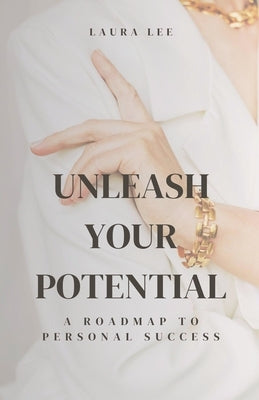Unleash Your Potential A Roadmap to Personal Success by Lee, Laura