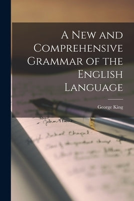A New and Comprehensive Grammar of the English Language by King, George