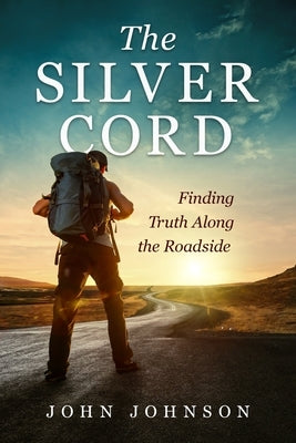 The Silver Cord: Finding Truth Along the Roadside by Johnson, John
