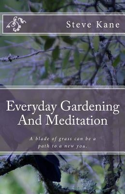 Everyday Gardening And Meditation: A blade of grass can be a path to a more spiritual you. by Kane, Steve