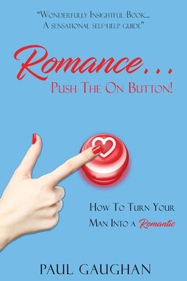 Romance... Push The On Button!: How To Turn Your Man Into A Romantic by Gaughan, Paul