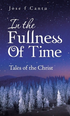 In the Fullness of Time: Tales of the Christ by Cantu, Jose F.
