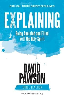EXPLAINING Being Anointed and Filled with the Holy Spirit by Pawson, David