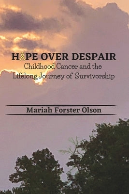 Hope Over Despair: Childhood Cancer and the Lifelong Journey of Survivorship by Forster Olson, Mariah