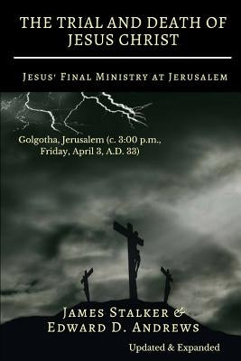 THE TRIAL AND DEATH OF JESUS CHRIST [Annotated]: Jesus' Final Ministry at Jerusalem [Updated and Expanded] by Stalker, James