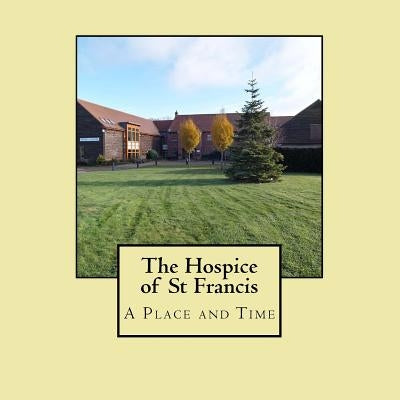 The Hospice of St Francis - A Place and Time by St Francis, Hospice of