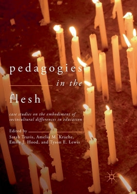 Pedagogies in the Flesh: Case Studies on the Embodiment of Sociocultural Differences in Education by Travis, Sarah