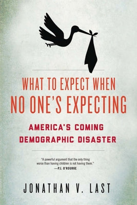 What to Expect When No One's Expecting: America's Coming Demographic Disaster by Last, Jonathan V.