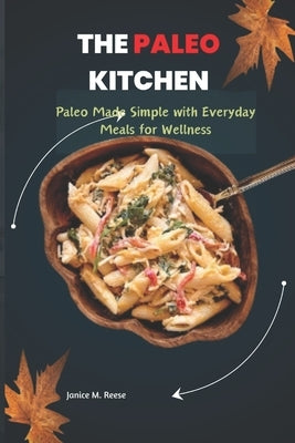The Paleo Kitchen: Paleo Made Simple with Everyday Meals for Wellness by Reese, Janice M.