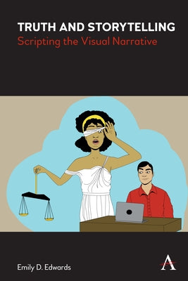 Truth and Storytelling: Creativity and Integrity in Constructing the Visual Narrative by Edwards, Emily