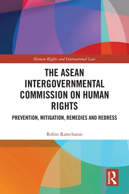 The ASEAN Intergovernmental Commission on Human Rights: Prevention, Mitigation, Remedies and Redress by Ramcharan, Robin