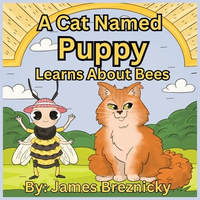 A Cat Named Puppy Learns About Bees: Discovering the Wonderful World of the Bee - A Children's Adventure in Nature and Pollination by Breznicky, James
