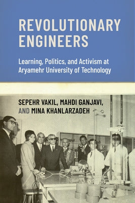 Revolutionary Engineers: Learning, Politics, and Activism at Aryamehr University of Technology by Vakil, Sepehr