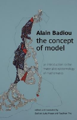 The Concept of Model: An Introduction to the Materialist Epistemology of Mathematics by Badiou, Alain