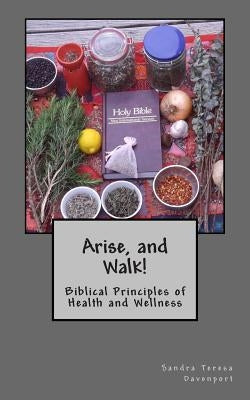 Arise and Walk -: Biblical Principles of Health and Wellness by Davenport, Sandra Teresa