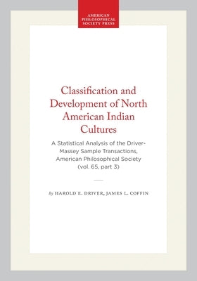 Classification and Development of North American Indian Cultures: A Statistical Analysis of the Driver-Massey Sample Transactions, American Philosophi by Driver, Harold E.