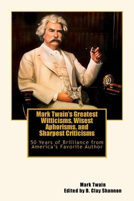 Mark Twain's Greatest Witticisms, Wisest Aphorisms, and Sharpest Criticisms: 50 Years of Brilliance from America by Twain, Mark