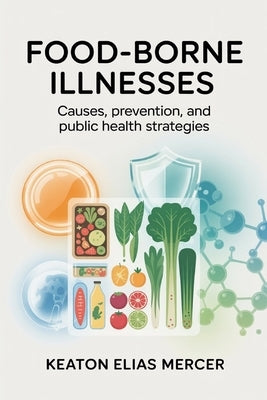 Food-Borne Illnesses: Causes, Prevention, and Public Health Strategies by Mercer, Keaton Elias