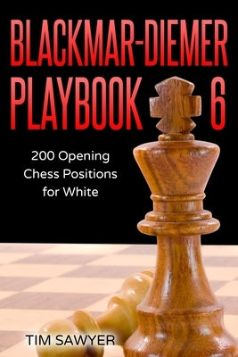 Blackmar-Diemer Playbook 6: 200 Opening Chess Positions for White by Sawyer, Tim