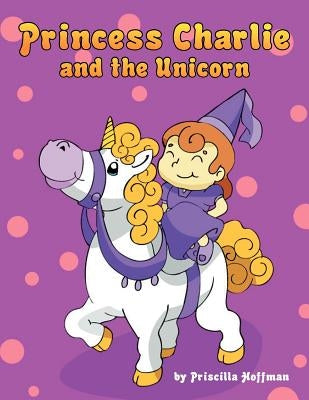 Princess Charlie and the Unicorn by Hoffman, Priscilla