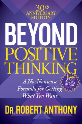 Beyond Positive Thinking 30th Anniversary Edition: A No Nonsense Formula for Getting What You Want by Anthony, Robert