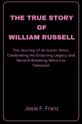 The True Story Of William Russell: The Journey of an Iconic Actor, Celebrating His Enduring Legacy and Record-Breaking Return to Television by Franz, Josie F.