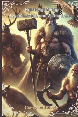 Norse Mythology: Legends, Gods, and Viking Heroes by Duarte, Carmellini