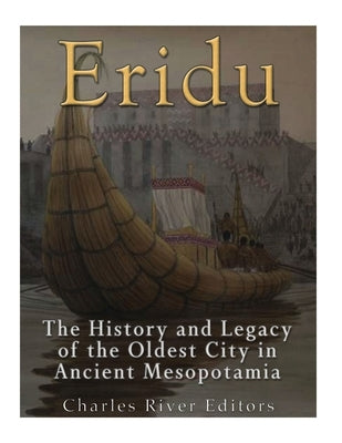 Eridu: The History and Legacy of the Oldest City in Ancient Mesopotamia by Charles River