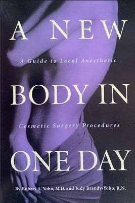 A New Body in ONE DAY: A Guide to Same-Day Cosmetic Surgery Procedures by Yoho, Judy
