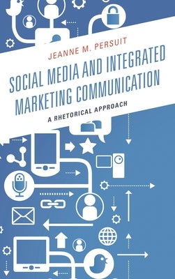 Social Media and Integrated Marketing Communication: A Rhetorical Approach by Persuit, Jeanne M.