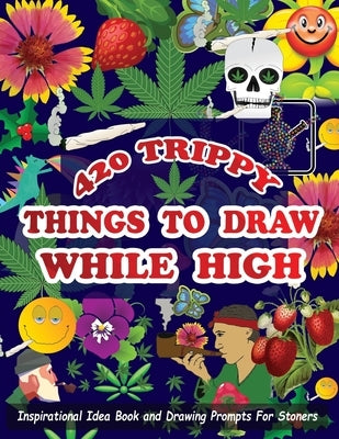 420 Trippy Things To Draw While High: Inspirational Idea Book and Drawing Prompts For Stoners. Gifts For Weed / Marijuana Lovers. Gifts For Adults - M by R. Moore, Jason