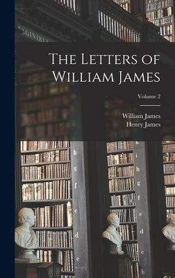 The Letters of William James; Volume 2 by James, Henry