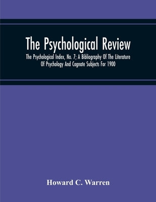 The Psychological Review; The Psychological Index, No. 7; A Bibliography Of The Literature Of Psychology And Cognate Subjects For 1900 by C. Warren, Howard