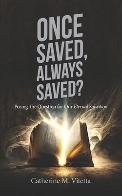 Once Saved, Always Saved?: Posing the Question for Our Eternal Salvation by Vitetta, Catherine M.