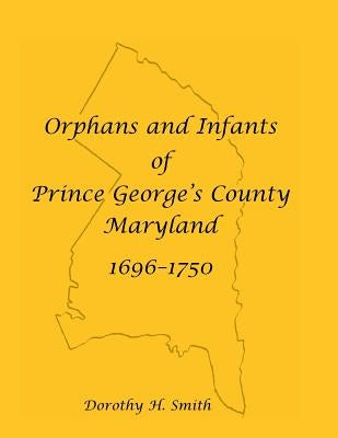 Orphans and Infants of Prince George's County, Maryland, 1696-1750 by Smith, Dorothy H.
