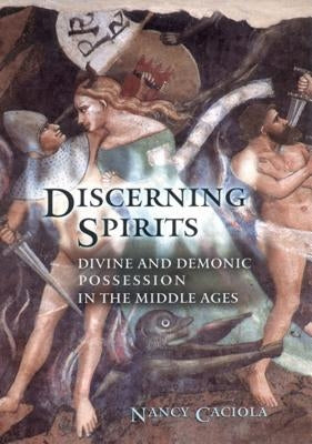 Discerning Spirits: Divine and Demonic Possession in the Middle Ages by Caciola, Nancy Mandeville