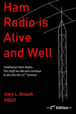 Ham Radio is Alive and Well: Traditional Ham Radio... The stuff we did and continue to do into the 21st Century by Drasch, Gary L.