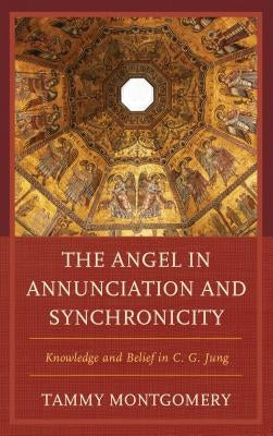 The Angel in Annunciation and Synchronicity: Knowledge and Belief in C.G. Jung by Montgomery, Tammy L.