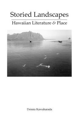 Storied Landscapes: Hawaiian Literature and Place by Kawaharada, Dennis