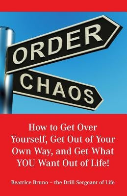 How to Get Over Yourself, Get Out of Your Own Way, and Get What You Want Out of Life! by Bruno, Beatrice