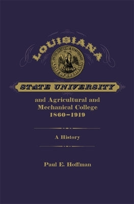 Louisiana State University and Agricultural and Mechanical College, 1860-1919: A History by Hoffman, Paul E.