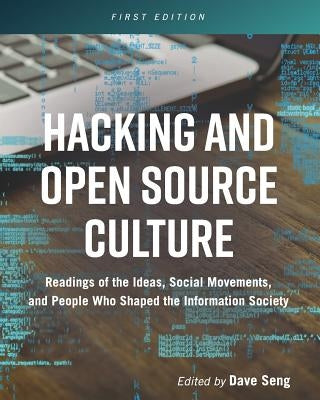 Hacking and Open Source Culture: Readings of the Ideas, Social Movements, and People Who Shaped the Information Society by Seng, Dave
