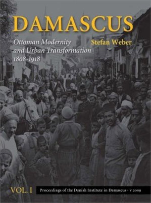 Damascus: Ottoman Modernity and Urban Transformation (1808-1918), Vol. 1 & 2 by Weber, Stefan